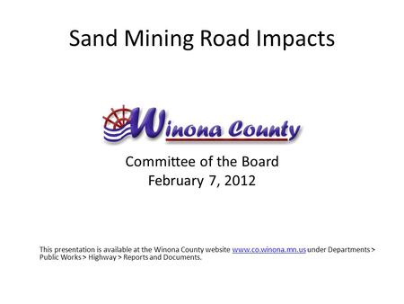 Sand Mining Road Impacts Committee of the Board February 7, 2012 This presentation is available at the Winona County website www.co.winona.mn.us under.