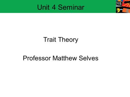 Trait Theory Professor Matthew Selves Unit 4 Seminar.