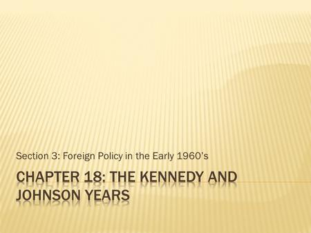 Section 3: Foreign Policy in the Early 1960’s.  Objectives  Describe the United States’ role in the Bay of Pigs invasion  Analyze the events leading.