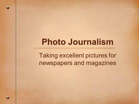 Photo Journalism Taking excellent pictures for newspapers and magazines.