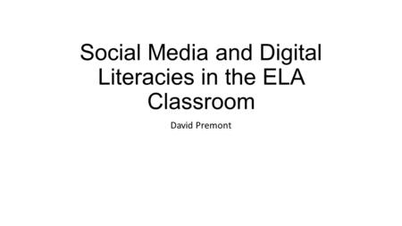 Social Media and Digital Literacies in the ELA Classroom David Premont.