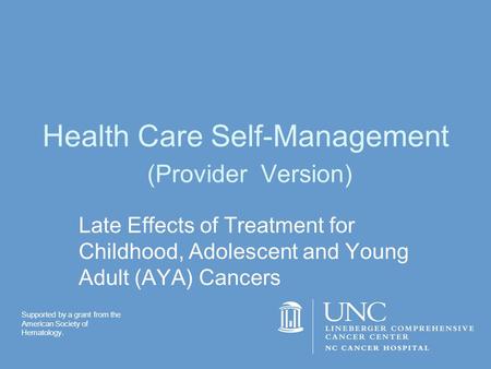 Health Care Self-Management (Provider Version) Late Effects of Treatment for Childhood, Adolescent and Young Adult (AYA) Cancers Supported by a grant from.