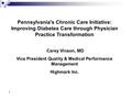 1 Pennsylvania's Chronic Care Initiative: Improving Diabetes Care through Physician Practice Transformation Carey Vinson, MD Vice President Quality & Medical.