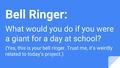 Bell Ringer: What would you do if you were a giant for a day at school? (Yes, this is your bell ringer. Trust me, it’s weirdly related to today’s project.)