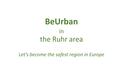 BeUrban in the Ruhr area Let’s become the safest region in Europe.