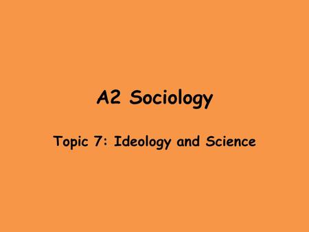 A2 Sociology Topic 7: Ideology and Science. Learning Outcomes LO1: List various belief systems LO2: Outline various belief systems LO3: Evaluate the scientific.