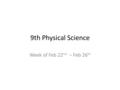 9th Physical Science Week of Feb 22 nd – Feb 26 th.