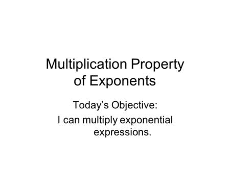 Multiplication Property of Exponents Today’s Objective: I can multiply exponential expressions.