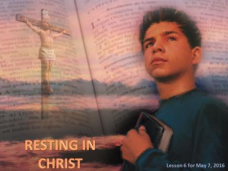 Lesson 6 for May 7, 2016. “Come to Me, all you who labor and are heavy laden, and I will give you rest. Take My yoke upon you and learn from Me, for I.