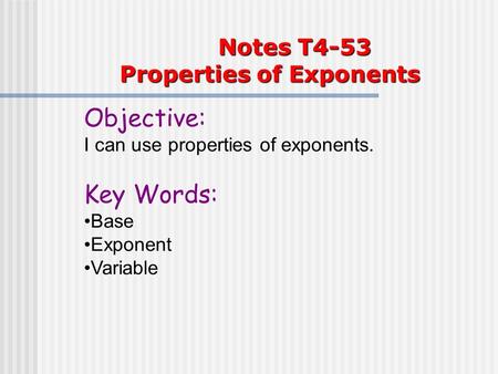 Notes T4-53 Properties of Exponents Objective: I can use properties of exponents. Key Words: Base Exponent Variable.