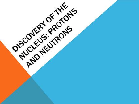 DISCOVERY OF THE NUCLEUS: PROTONS AND NEUTRONS. ERNEST RUTHERFORD Determined the structure of the atom First to split the atom.