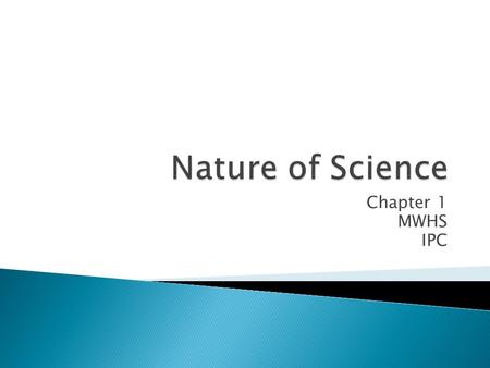 Chapter 1 MWHS IPC. Science is a method for studying the natural world. It is a process that uses observation and investigation to gain knowledge about.