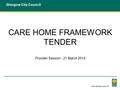 Glasgow City Council CARE HOME FRAMEWORK TENDER Provider Session - 21 March 2014.