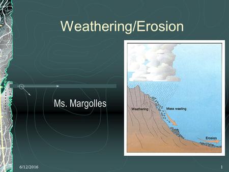 6/12/20161 Weathering/Erosion Ms. Margolles. 6/12/20162 Topics of Discussion Weathering Chemical & Mechanical weathering Mass movements Running water.