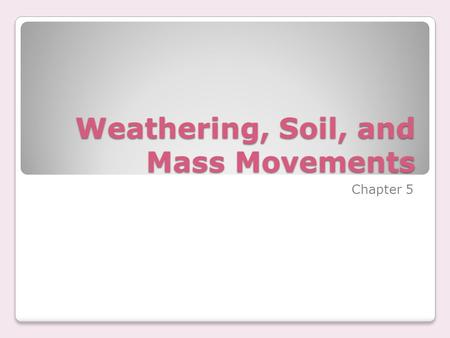 Weathering, Soil, and Mass Movements Chapter 5. Mechanical Weathering physical forces break rock into smaller and smaller pieces.