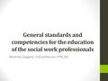 General standards and competencies for the education of the social work professionals Nevenka Zegarac, Full professor, FPN, BU.