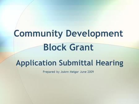 Community Development Block Grant Application Submittal Hearing Prepared by JoAnn Melgar June 2009.