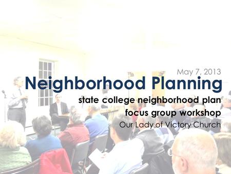 Neighborhood Planning state college neighborhood plan focus group workshop Our Lady of Victory Church May 7, 2013.