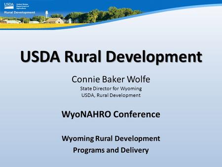 USDA Rural Development Connie Baker Wolfe State Director for Wyoming USDA, Rural Development WyoNAHRO Conference Wyoming Rural Development Programs and.