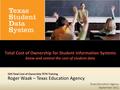Texas Student Data System TEA 2011 1 Texas Education Agency September 2011 SSIS Total Cost of Ownership TETN Training Roger Waak – Texas Education Agency.