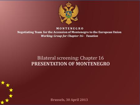 1 M O N T E N E G R O Negotiating Team for the Accession of Montenegro to the European Union Working Group for Chapter 16– Taxation Bilateral screening: