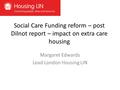 Social Care Funding reform – post Dilnot report – impact on extra care housing Margaret Edwards Lead London Housing LIN.