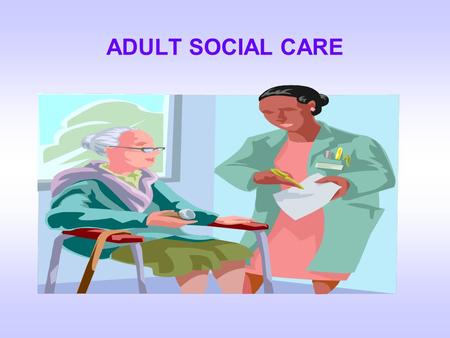 ADULT SOCIAL CARE.  Everyone is entitled to an assessment of their NEEDS under the NHS & Community Care Act  The assessment will take into account,