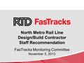 North Metro Rail Line Design/Build Contractor Staff Recommendation FasTracks Monitoring Committee November 5, 2013.