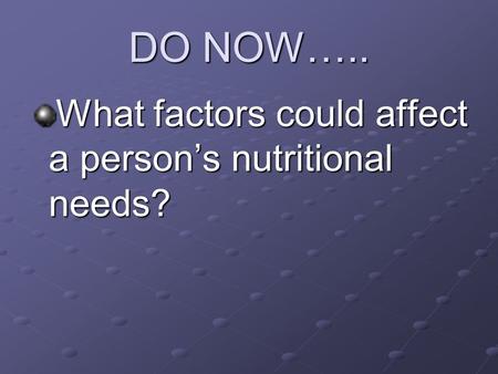 DO NOW….. What factors could affect a person’s nutritional needs?