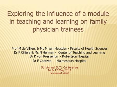 Exploring the influence of a module in teaching and learning on family physician trainees Prof M de Villiers & Ms M van Heusden - Faculty of Health Sciences.