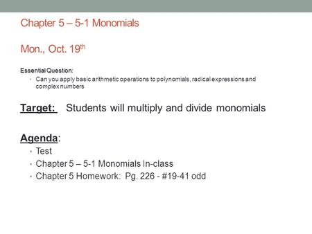 Chapter 5 – 5-1 Monomials Mon., Oct. 19 th Essential Question: Can you apply basic arithmetic operations to polynomials, radical expressions and complex.