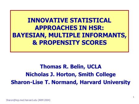 (ARM 2004) 1 INNOVATIVE STATISTICAL APPROACHES IN HSR: BAYESIAN, MULTIPLE INFORMANTS, & PROPENSITY SCORES Thomas R. Belin, UCLA.