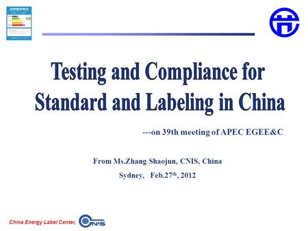 China Energy Label Center, From Ms.Zhang Shaojun, CNIS, China Sydney, Feb.27 th, 2012 ---on 39th meeting of APEC EGEE&C.