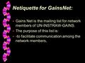 Netiquette for GainsNet: w Gains Net is the mailing list for network members of UN-INSTRAW-GAINS. w The purpose of this list is: w -to facilitate communication.