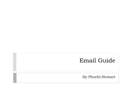 Email Guide By Phoebi Stewart. Email Email has changed the way we communicate with each other. Being able to send information quickly across the internet.