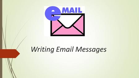 Writing Email Messages. Email User Name  Good vs. Bad  How do you want to be viewed  Informed (educated) vs Uninformed (uneducated)  What ideas are.