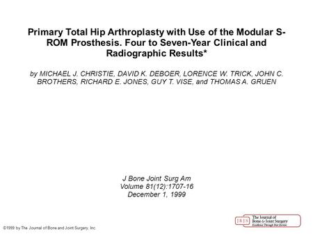 Primary Total Hip Arthroplasty with Use of the Modular S- ROM Prosthesis. Four to Seven-Year Clinical and Radiographic Results* by MICHAEL J. CHRISTIE,