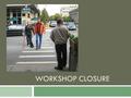 WORKSHOP CLOSURE. Learning Outcomes Designing for Pedestrian Safety – Workshop Closure 12-2 You should now be able to:  Describe the influence of planning.