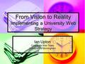 From Vision to Reality Implementing a University Web Strategy Ian Upton Corporate Web Team University of Birmingham.