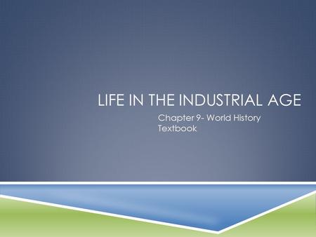 LIFE IN THE INDUSTRIAL AGE Chapter 9- World History Textbook.