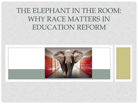 THE ELEPHANT IN THE ROOM: WHY RACE MATTERS IN EDUCATION REFORM.