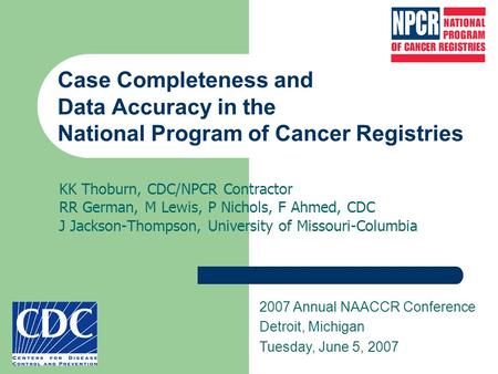 Case Completeness and Data Accuracy in the National Program of Cancer Registries KK Thoburn, CDC/NPCR Contractor RR German, M Lewis, P Nichols, F Ahmed,