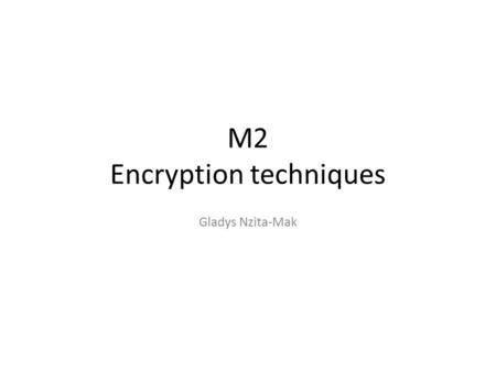 M2 Encryption techniques Gladys Nzita-Mak. What is encryption? Encryption is the method of having information such as text being converted into a format.