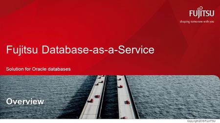 Copyright 2015 FUJITSU Fujitsu Database-as-a-Service Solution for Oracle databases Overview.