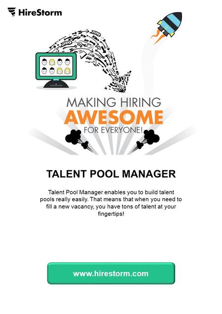 TALENT POOL MANAGER Talent Pool Manager enables you to build talent pools really easily. That means that when you need to fill a new vacancy, you have.