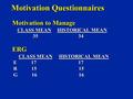 Motivation Questionnaires Motivation to Manage CLASS MEAN HISTORICAL MEAN CLASS MEAN HISTORICAL MEAN 35 34 35 34ERG CLASS MEAN HISTORICAL MEAN CLASS MEAN.