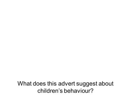 What does this advert suggest about children’s behaviour?