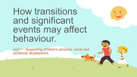 How transitions and significant events may affect behaviour.