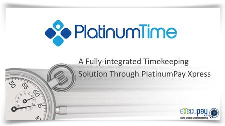 A Fully-integrated Timekeeping Solution Through PlatinumPay Xpress.