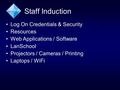 Staff Induction Log On Credentials & Security Resources Web Applications / Software LanSchool Projectors / Cameras / Printing Laptops / WiFi.